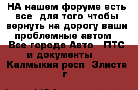 НА нашем форуме есть все, для того чтобы вернуть на дорогу ваши проблемные автом - Все города Авто » ПТС и документы   . Калмыкия респ.,Элиста г.